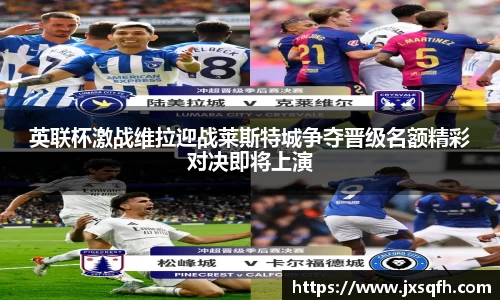 英联杯激战维拉迎战莱斯特城争夺晋级名额精彩对决即将上演